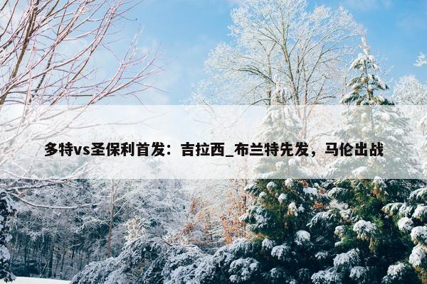 多特vs圣保利首发：吉拉西_布兰特先发，马伦出战