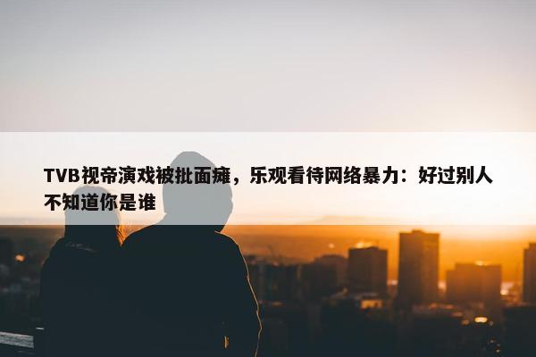 TVB视帝演戏被批面瘫，乐观看待网络暴力：好过别人不知道你是谁