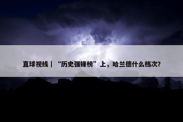 直球视线｜“历史强锋榜”上，哈兰德什么档次？