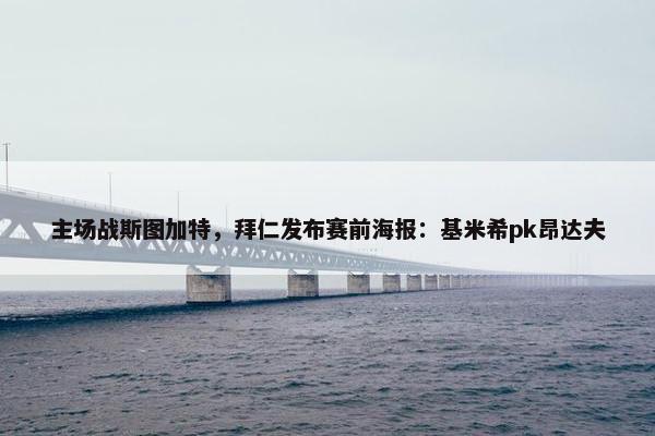 主场战斯图加特，拜仁发布赛前海报：基米希pk昂达夫