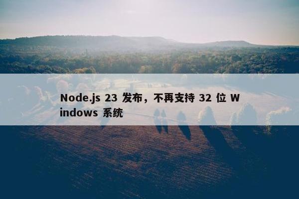 Node.js 23 发布，不再支持 32 位 Windows 系统