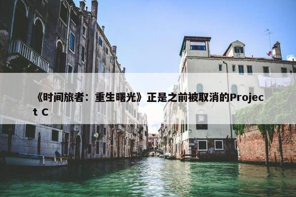 《时间旅者：重生曙光》正是之前被取消的Project C