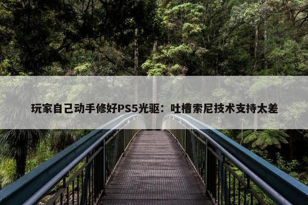 玩家自己动手修好PS5光驱：吐槽索尼技术支持太差