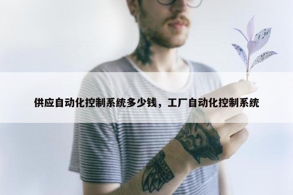 供应自动化控制系统多少钱，工厂自动化控制系统