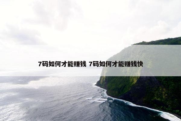 7码如何才能赚钱 7码如何才能赚钱快