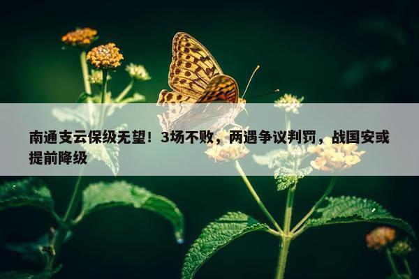 南通支云保级无望！3场不败，两遇争议判罚，战国安或提前降级