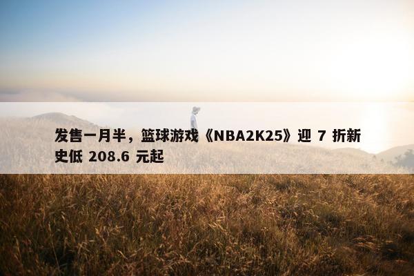 发售一月半，篮球游戏《NBA2K25》迎 7 折新史低 208.6 元起