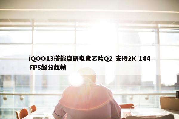 iQOO13搭载自研电竞芯片Q2 支持2K 144FPS超分超帧