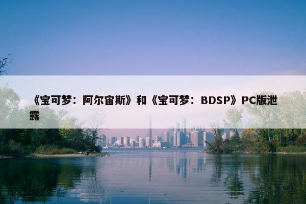 《宝可梦：阿尔宙斯》和《宝可梦：BDSP》PC版泄露