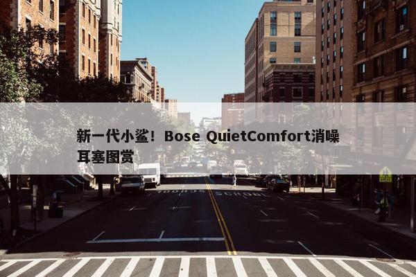 新一代小鲨！Bose QuietComfort消噪耳塞图赏