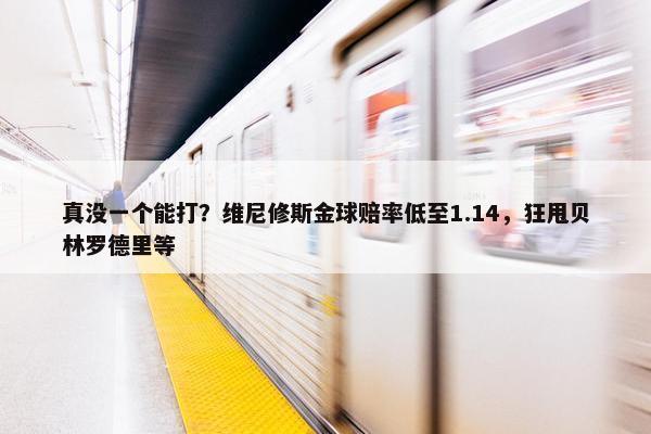 真没一个能打？维尼修斯金球赔率低至1.14，狂甩贝林罗德里等