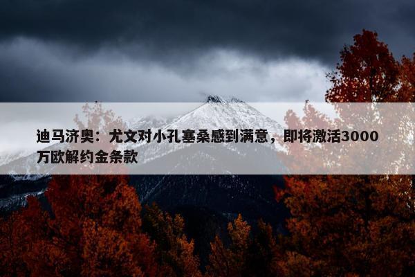 迪马济奥：尤文对小孔塞桑感到满意，即将激活3000万欧解约金条款