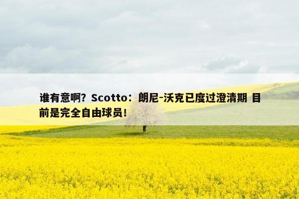 谁有意啊？Scotto：朗尼-沃克已度过澄清期 目前是完全自由球员！