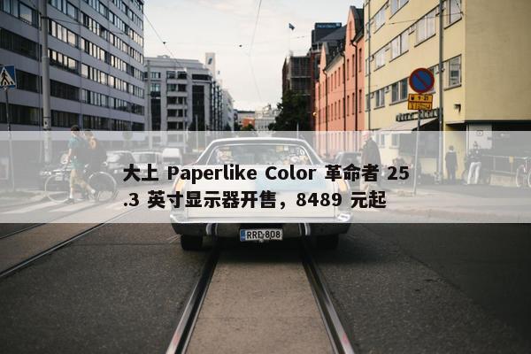 大上 Paperlike Color 革命者 25.3 英寸显示器开售，8489 元起