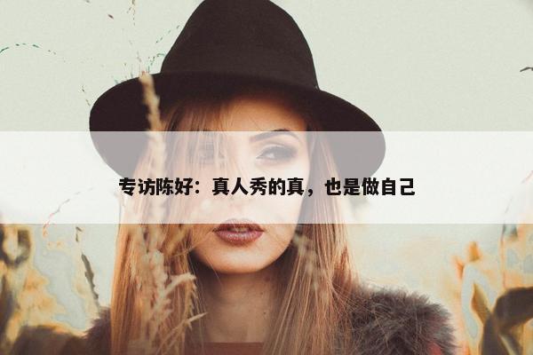 专访陈好：真人秀的真，也是做自己