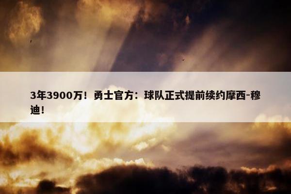 3年3900万！勇士官方：球队正式提前续约摩西-穆迪！