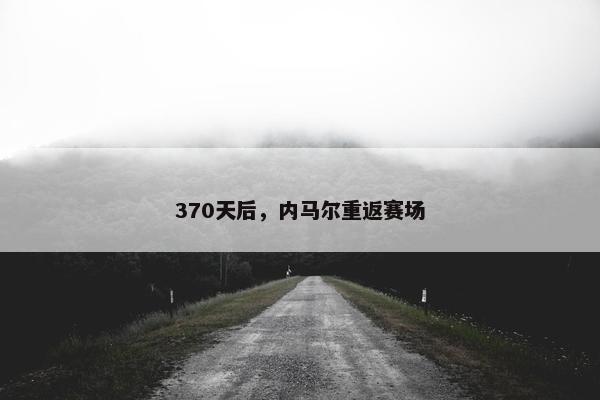 370天后，内马尔重返赛场