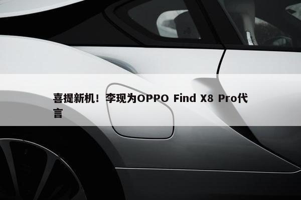 喜提新机！李现为OPPO Find X8 Pro代言