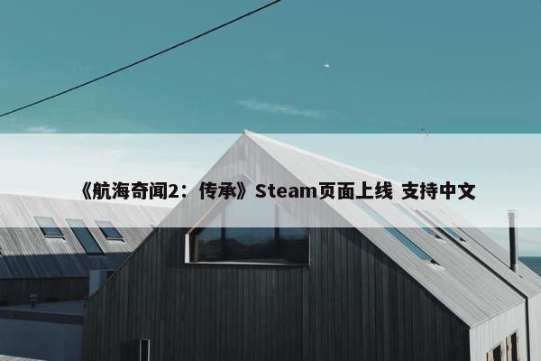 《航海奇闻2：传承》Steam页面上线 支持中文