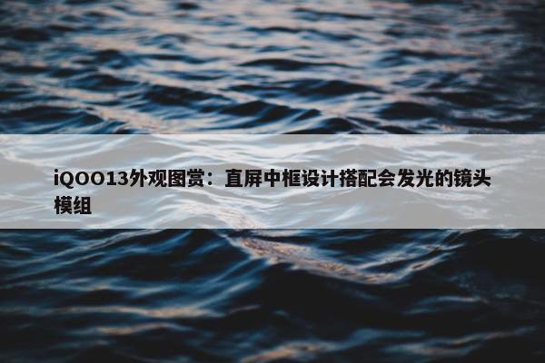 iQOO13外观图赏：直屏中框设计搭配会发光的镜头模组