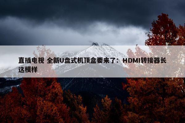 直插电视 全新U盘式机顶盒要来了：HDMI转接器长这模样