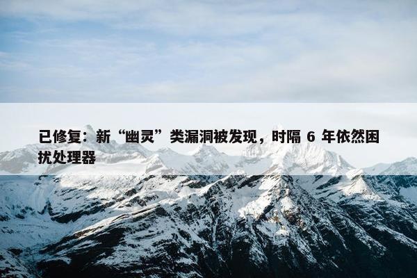 已修复：新“幽灵”类漏洞被发现，时隔 6 年依然困扰处理器