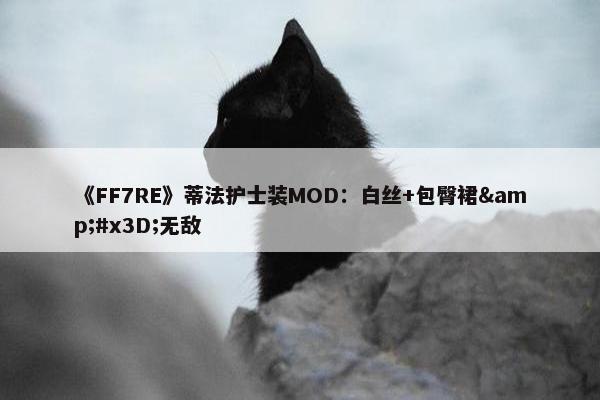 《FF7RE》蒂法护士装MOD：白丝+包臀裙&#x3D;无敌