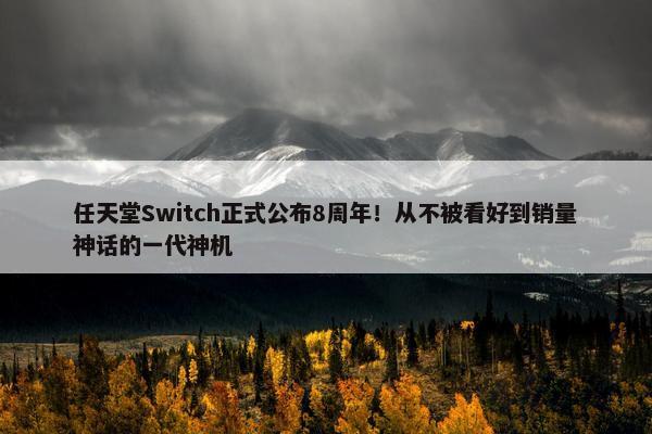 任天堂Switch正式公布8周年！从不被看好到销量神话的一代神机