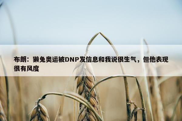 布朗：獭兔奥运被DNP发信息和我说很生气，但他表现很有风度