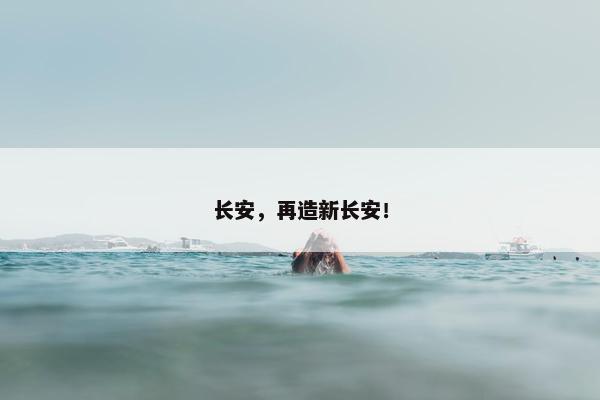 长安，再造新长安！