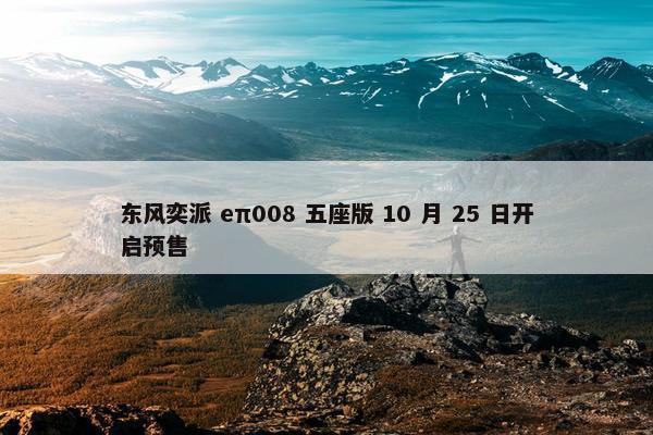 东风奕派 eπ008 五座版 10 月 25 日开启预售