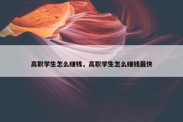 高职学生怎么赚钱，高职学生怎么赚钱最快