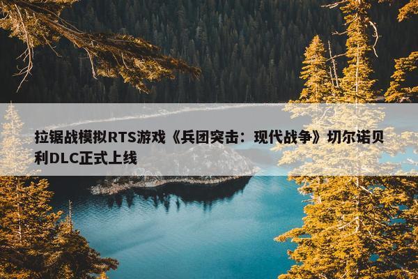 拉锯战模拟RTS游戏《兵团突击：现代战争》切尔诺贝利DLC正式上线