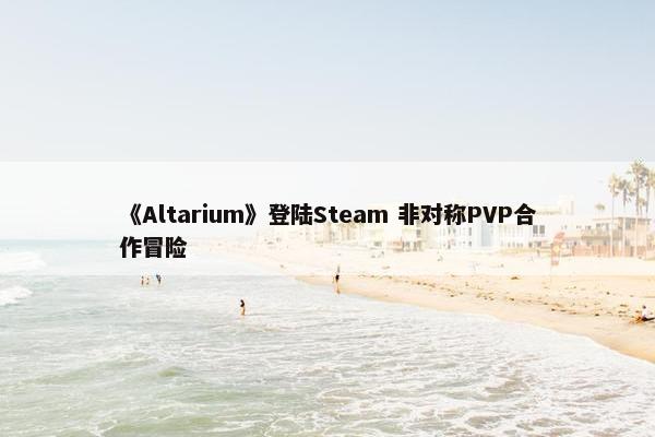 《Altarium》登陆Steam 非对称PVP合作冒险