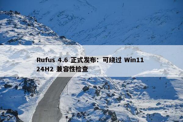 Rufus 4.6 正式发布：可绕过 Win11 24H2 兼容性检查