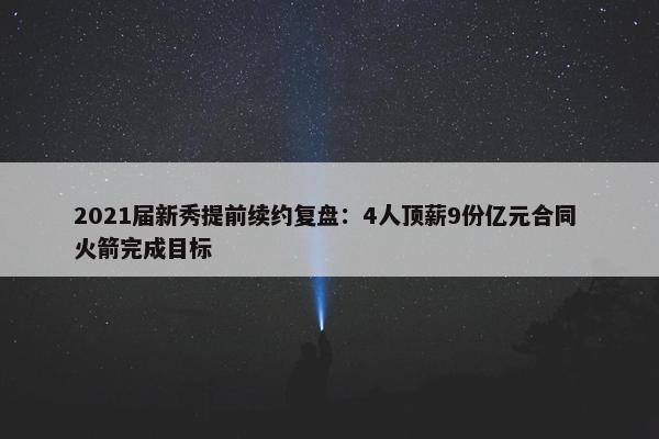 2021届新秀提前续约复盘：4人顶薪9份亿元合同 火箭完成目标