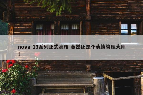 nova 13系列正式亮相 竟然还是个表情管理大师！