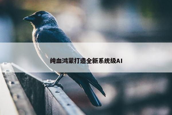 纯血鸿蒙打造全新系统级AI