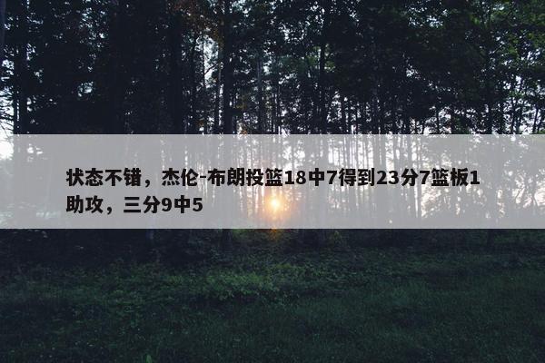 状态不错，杰伦-布朗投篮18中7得到23分7篮板1助攻，三分9中5