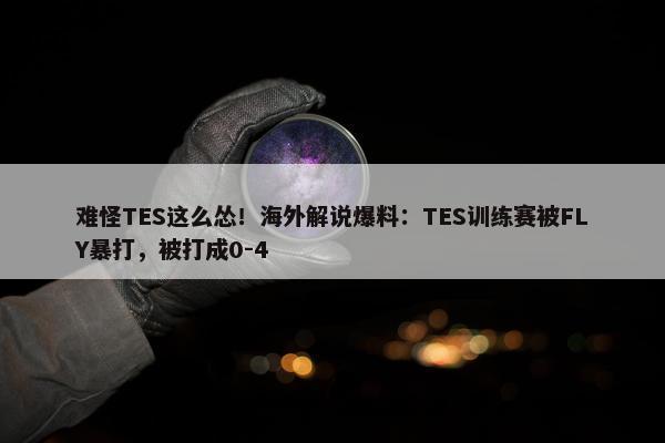 难怪TES这么怂！海外解说爆料：TES训练赛被FLY暴打，被打成0-4