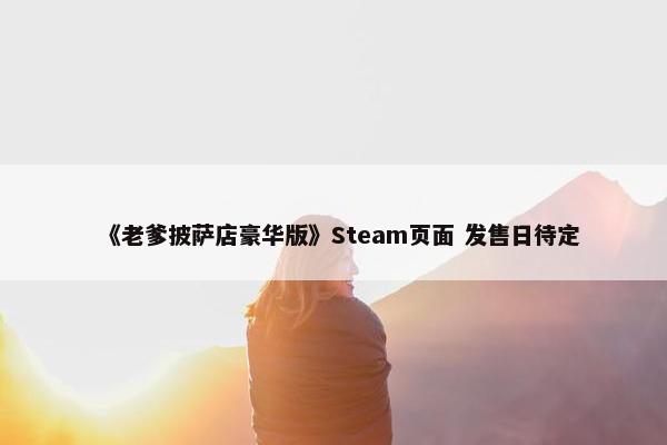 《老爹披萨店豪华版》Steam页面 发售日待定