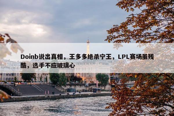 Doinb说出真相，王多多绝杀宁王，LPL赛场虽残酷，选手不应玻璃心