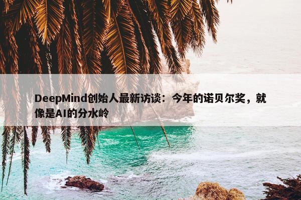 DeepMind创始人最新访谈：今年的诺贝尔奖，就像是AI的分水岭