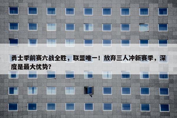 勇士季前赛六战全胜，联盟唯一！放弃三人冲新赛季，深度是最大优势？