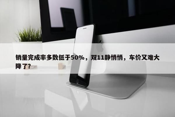 销量完成率多数低于50%，双11静悄悄，车价又难大降了？