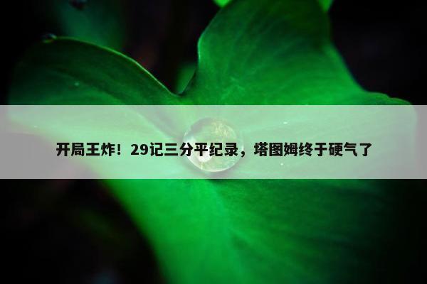 开局王炸！29记三分平纪录，塔图姆终于硬气了