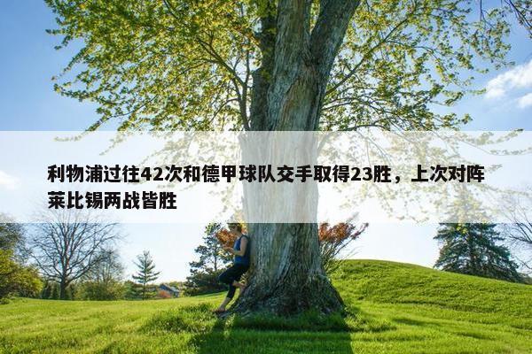 利物浦过往42次和德甲球队交手取得23胜，上次对阵莱比锡两战皆胜