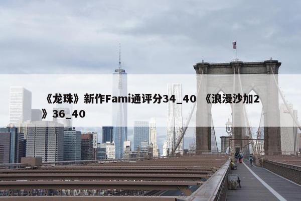 《龙珠》新作Fami通评分34_40 《浪漫沙加2》36_40