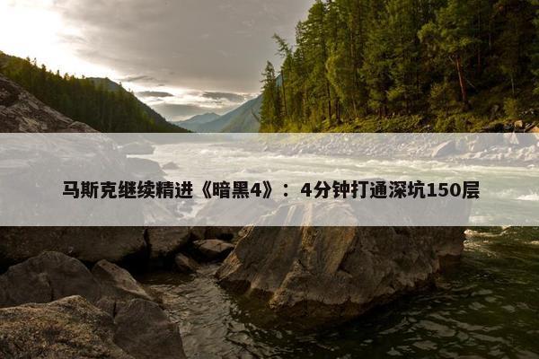 马斯克继续精进《暗黑4》：4分钟打通深坑150层