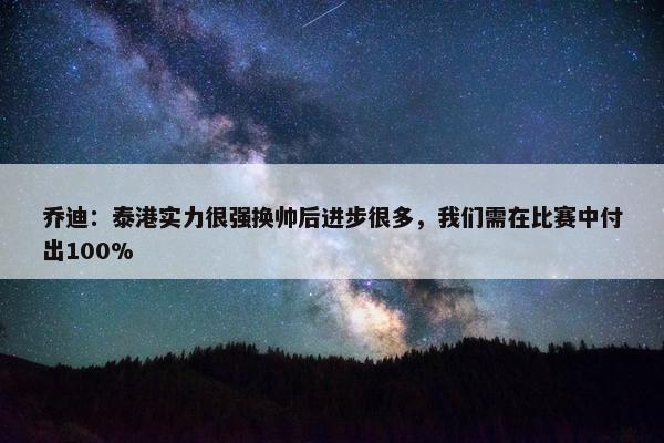 乔迪：泰港实力很强换帅后进步很多，我们需在比赛中付出100%